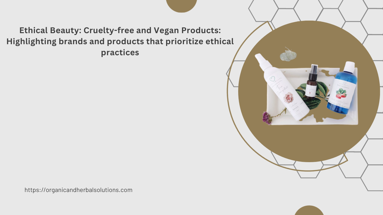 Ethical Beauty: Cruelty-free and Vegan Products: Highlighting brands and products that prioritize ethical practices